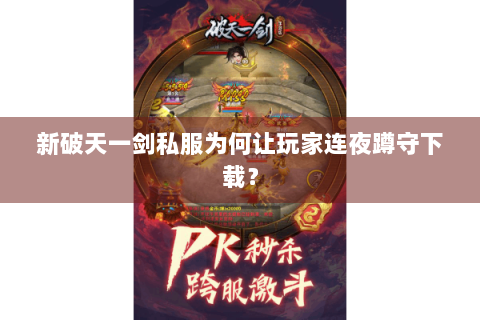 新破天一剑私服为何让玩家连夜蹲守下载？