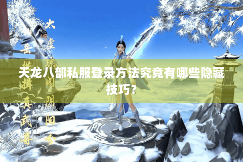天龙八部私服登录方法究竟有哪些隐藏技巧？