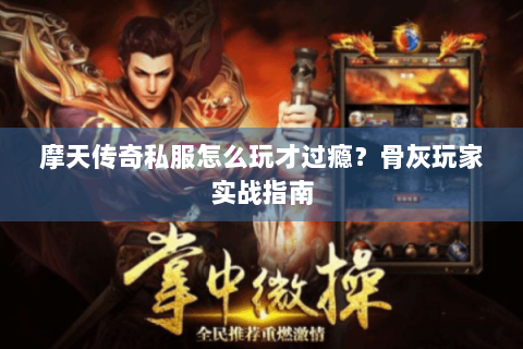 摩天传奇私服怎么玩才过瘾？骨灰玩家实战指南