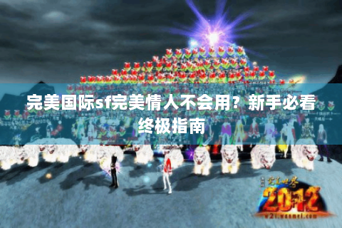 完美国际sf完美情人不会用？新手必看终极指南
