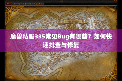 魔兽私服335常见Bug有哪些？如何快速排查与修复