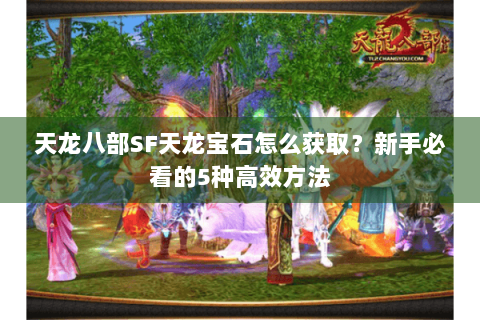 天龙八部SF天龙宝石怎么获取？新手必看的5种高效方法