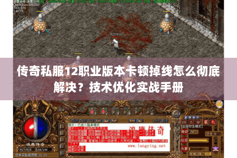 传奇私服12职业版本卡顿掉线怎么彻底解决？技术优化实战手册