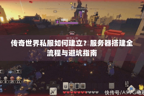 传奇世界私服如何建立？服务器搭建全流程与避坑指南