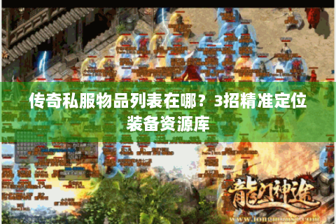 传奇私服物品列表在哪？3招精准定位装备资源库