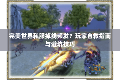 完美世界私服掉线频发？玩家自救指南与避坑技巧