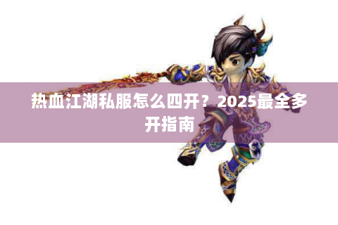 热血江湖私服怎么四开？2025最全多开指南
