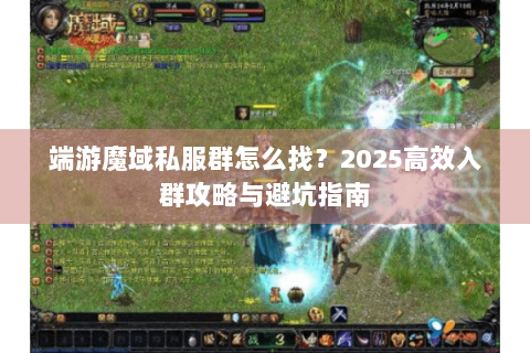 端游魔域私服群怎么找？2025高效入群攻略与避坑指南