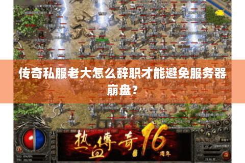 传奇私服老大怎么辞职才能避免服务器崩盘？