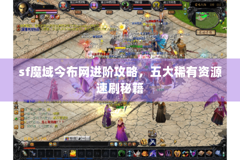 sf魔域今布网进阶攻略，五大稀有资源速刷秘籍
