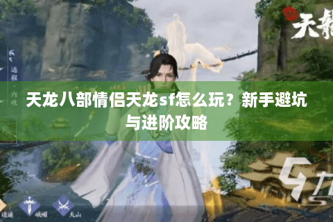 天龙八部情侣天龙sf怎么玩？新手避坑与进阶攻略