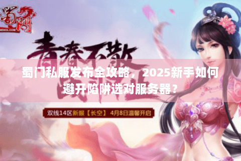 蜀门私服发布全攻略，2025新手如何避开陷阱选对服务器？