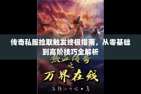 传奇私服捡取触发终极指南，从零基础到高阶技巧全解析