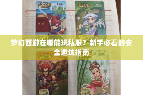 梦幻西游在哪能玩私服？新手必看的安全避坑指南