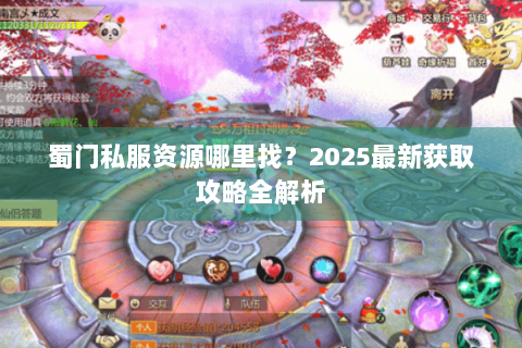 蜀门私服资源哪里找？2025最新获取攻略全解析