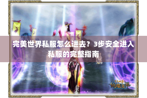 完美世界私服怎么进去？3步安全进入私服的完整指南
