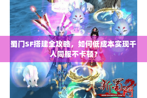蜀门SF搭建全攻略，如何低成本实现千人同服不卡顿？
