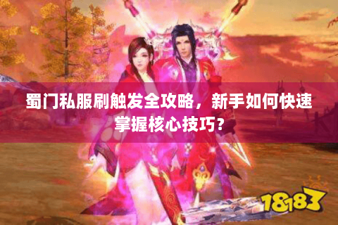 蜀门私服刷触发全攻略，新手如何快速掌握核心技巧？