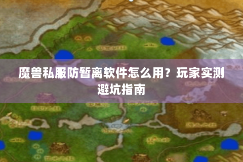 魔兽私服防暂离软件怎么用？玩家实测避坑指南