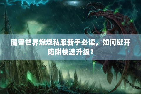 魔兽世界燃烧私服新手必读，如何避开陷阱快速升级？
