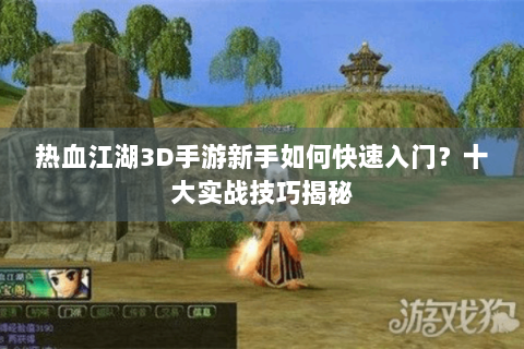 热血江湖3D手游新手如何快速入门？十大实战技巧揭秘