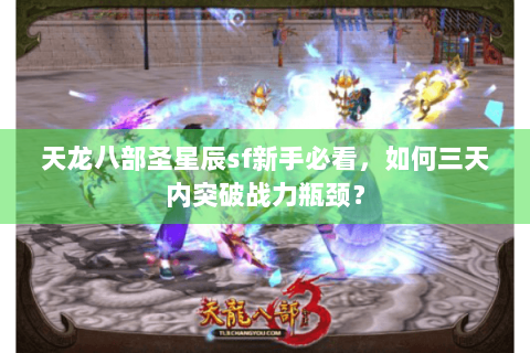 天龙八部圣星辰sf新手必看，如何三天内突破战力瓶颈？