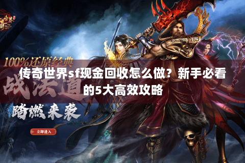 传奇世界sf现金回收怎么做？新手必看的5大高效攻略