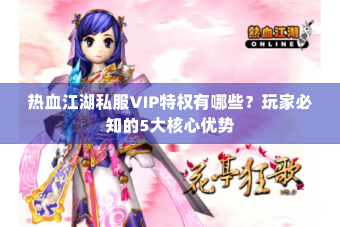热血江湖私服VIP特权有哪些？玩家必知的5大核心优势