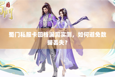 蜀门私服卡回档漏洞实测，如何避免数据丢失？
