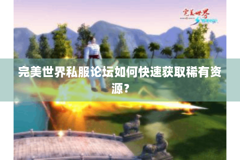 完美世界私服论坛如何快速获取稀有资源？