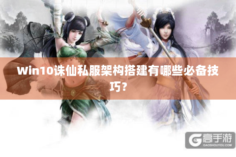 Win10诛仙私服架构搭建有哪些必备技巧？