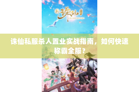 诛仙私服杀人置业实战指南，如何快速称霸全服？