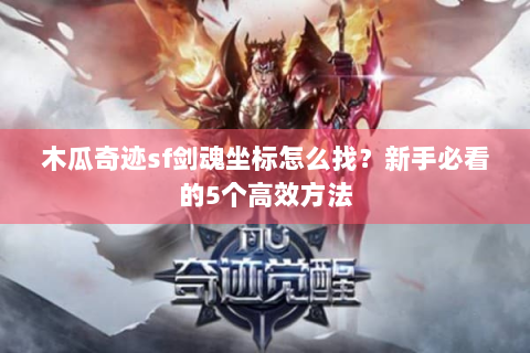 木瓜奇迹sf剑魂坐标怎么找？新手必看的5个高效方法
