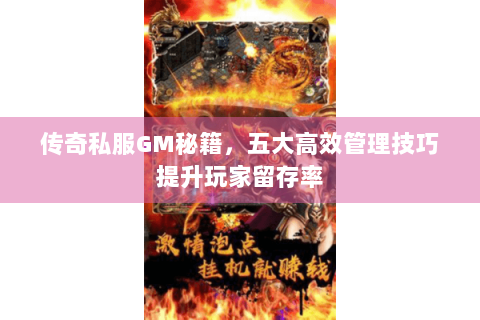传奇私服GM秘籍，五大高效管理技巧提升玩家留存率