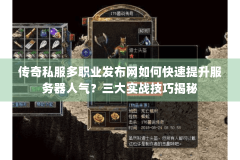 传奇私服多职业发布网如何快速提升服务器人气？三大实战技巧揭秘
