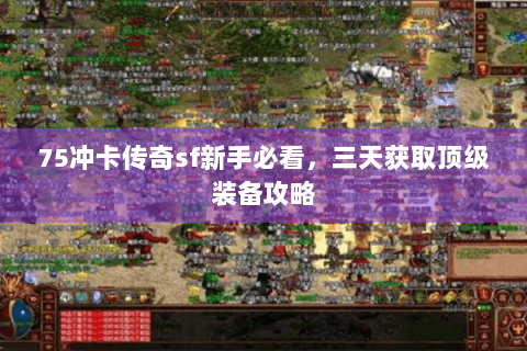 75冲卡传奇sf新手必看，三天获取顶级装备攻略