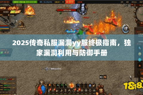 2025传奇私服漏洞yy服终极指南，独家漏洞利用与防御手册