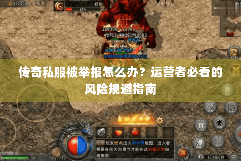 传奇私服被举报怎么办？运营者必看的风险规避指南