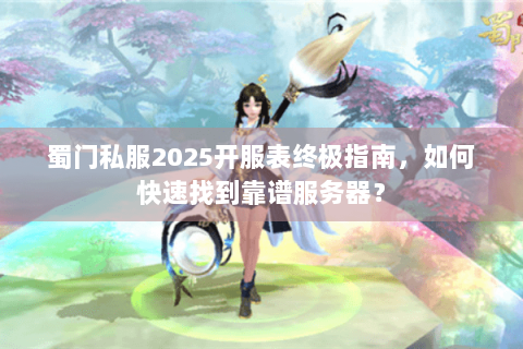 蜀门私服2025开服表终极指南，如何快速找到靠谱服务器？