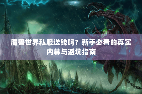 魔兽世界私服送钱吗？新手必看的真实内幕与避坑指南