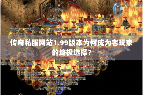 传奇私服网站1.99版本为何成为老玩家的终极选择？