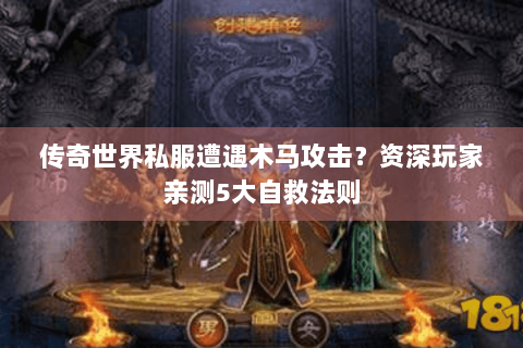 传奇世界私服遭遇木马攻击？资深玩家亲测5大自救法则