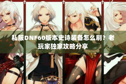 私服DNF60版本史诗装备怎么刷？老玩家独家攻略分享