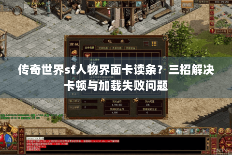 传奇世界sf人物界面卡读条？三招解决卡顿与加载失败问题