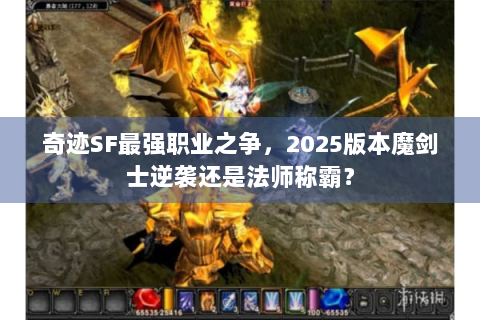 奇迹SF最强职业之争，2025版本魔剑士逆袭还是法师称霸？