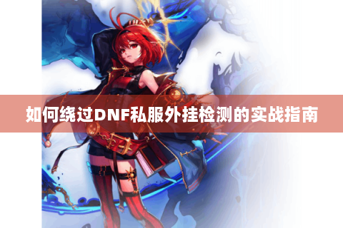 如何绕过DNF私服外挂检测的实战指南