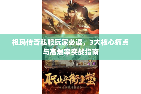 祖玛传奇私服玩家必读，3大核心痛点与高爆率实战指南