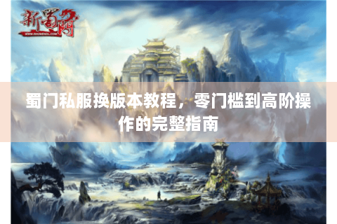 蜀门私服换版本教程，零门槛到高阶操作的完整指南