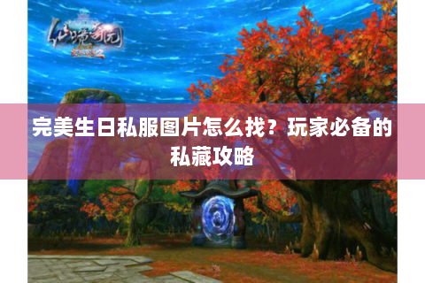 完美生日私服图片怎么找？玩家必备的私藏攻略