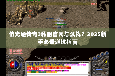 仿光通传奇3私服官网怎么找？2025新手必看避坑指南